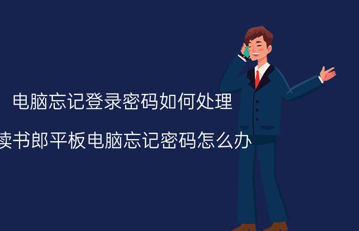 电脑忘记登录密码如何处理 读书郎平板电脑忘记密码怎么办？